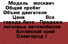  › Модель ­ москвич › Общий пробег ­ 70 000 › Объем двигателя ­ 1 500 › Цена ­ 70 000 - Все города Авто » Продажа легковых автомобилей   . Алтайский край,Славгород г.